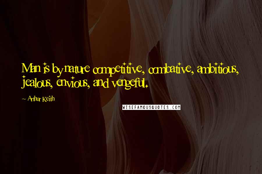 Arthur Keith Quotes: Man is by nature competitive, combative, ambitious, jealous, envious, and vengeful.