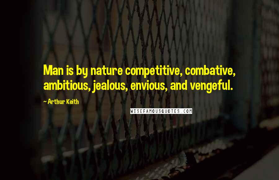 Arthur Keith Quotes: Man is by nature competitive, combative, ambitious, jealous, envious, and vengeful.