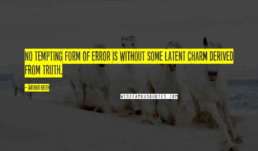 Arthur Keith Quotes: No tempting form of error is without some latent charm derived from truth.