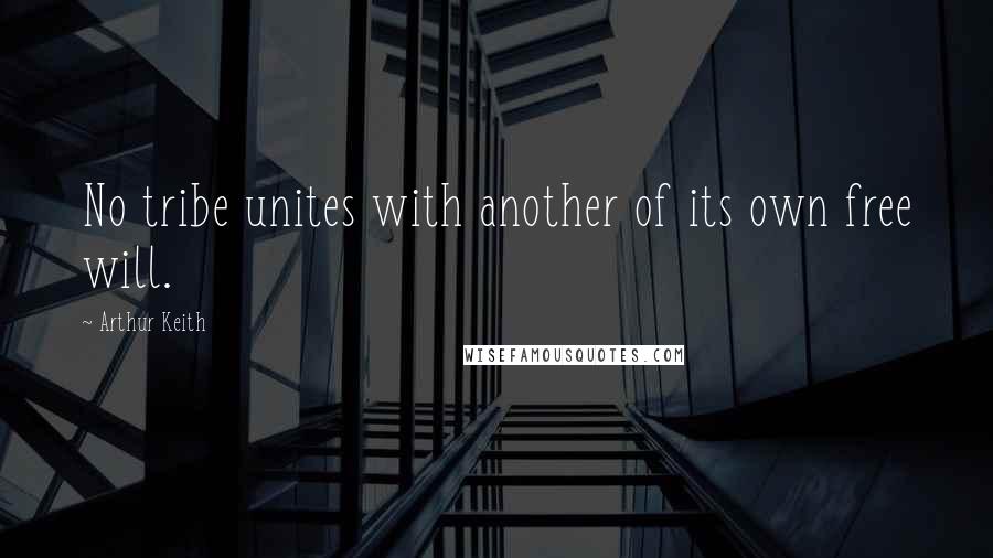 Arthur Keith Quotes: No tribe unites with another of its own free will.