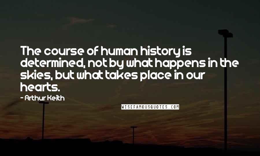 Arthur Keith Quotes: The course of human history is determined, not by what happens in the skies, but what takes place in our hearts.