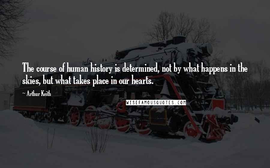 Arthur Keith Quotes: The course of human history is determined, not by what happens in the skies, but what takes place in our hearts.