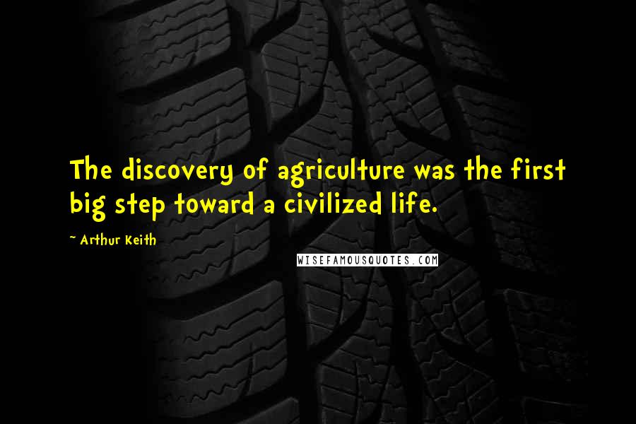 Arthur Keith Quotes: The discovery of agriculture was the first big step toward a civilized life.