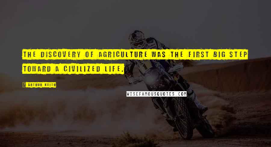 Arthur Keith Quotes: The discovery of agriculture was the first big step toward a civilized life.