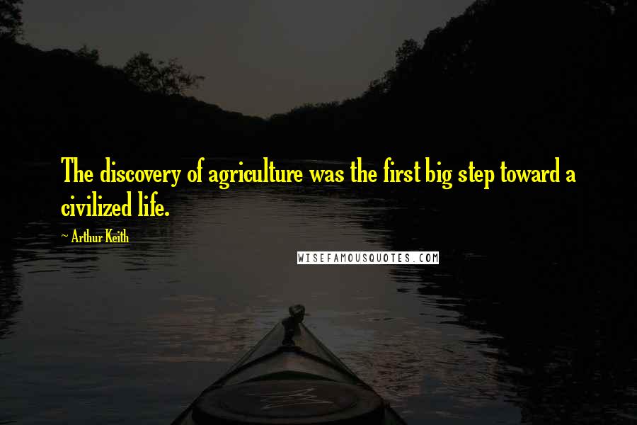 Arthur Keith Quotes: The discovery of agriculture was the first big step toward a civilized life.