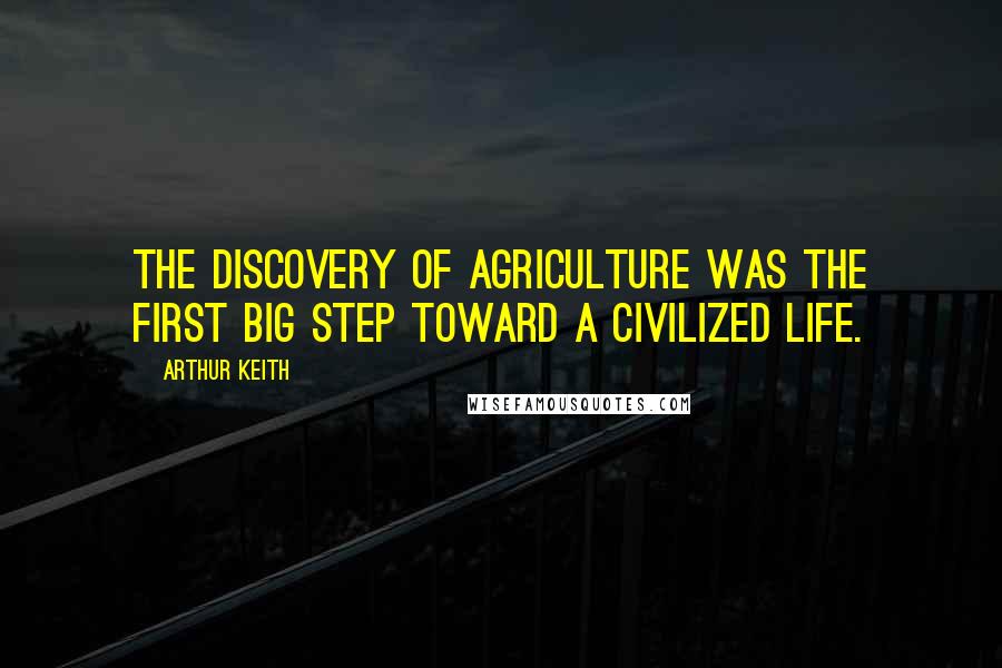 Arthur Keith Quotes: The discovery of agriculture was the first big step toward a civilized life.