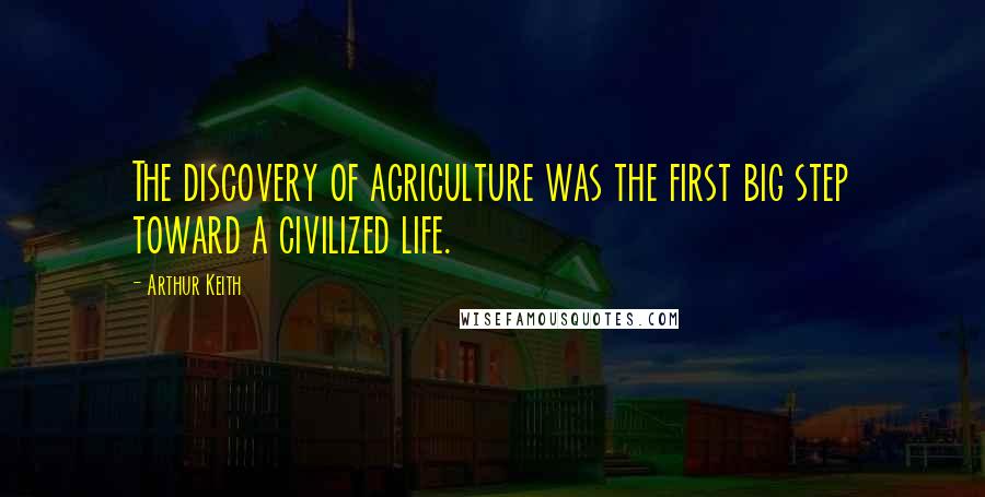 Arthur Keith Quotes: The discovery of agriculture was the first big step toward a civilized life.