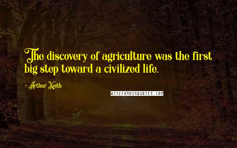 Arthur Keith Quotes: The discovery of agriculture was the first big step toward a civilized life.