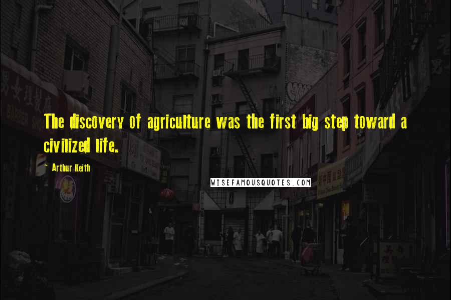 Arthur Keith Quotes: The discovery of agriculture was the first big step toward a civilized life.