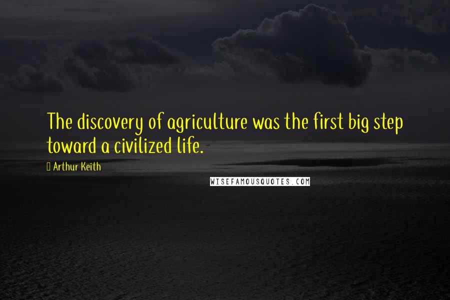 Arthur Keith Quotes: The discovery of agriculture was the first big step toward a civilized life.