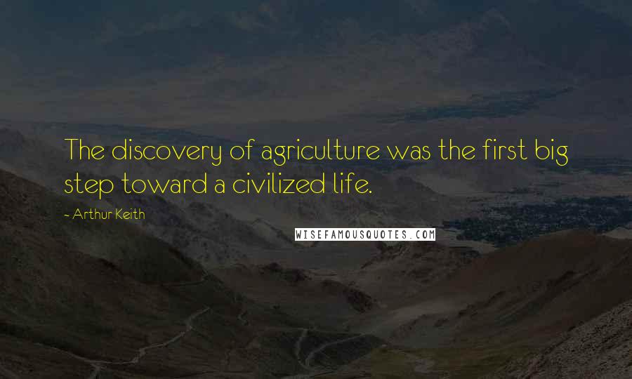 Arthur Keith Quotes: The discovery of agriculture was the first big step toward a civilized life.