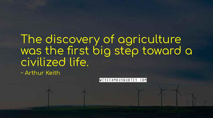 Arthur Keith Quotes: The discovery of agriculture was the first big step toward a civilized life.