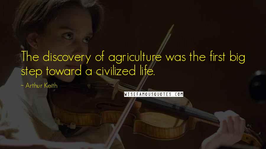 Arthur Keith Quotes: The discovery of agriculture was the first big step toward a civilized life.