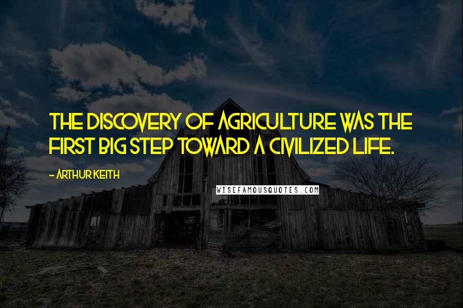 Arthur Keith Quotes: The discovery of agriculture was the first big step toward a civilized life.