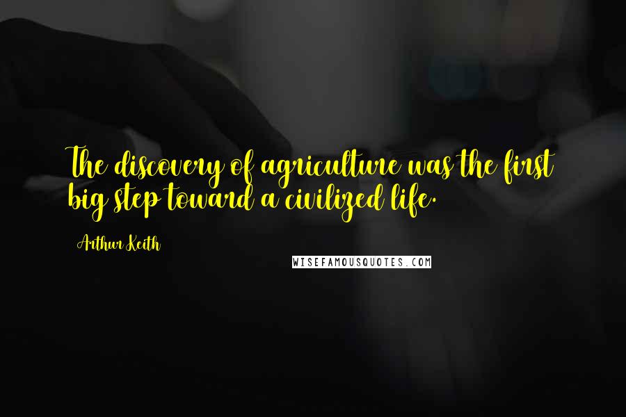 Arthur Keith Quotes: The discovery of agriculture was the first big step toward a civilized life.