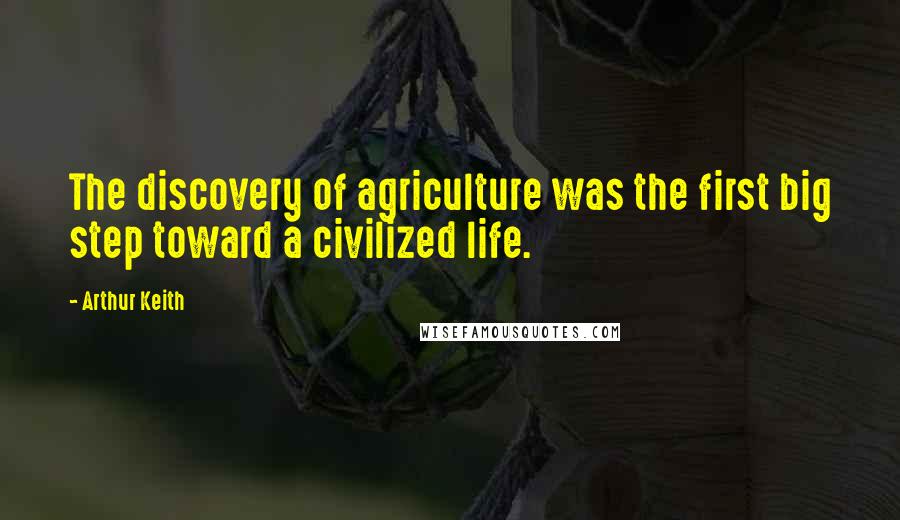 Arthur Keith Quotes: The discovery of agriculture was the first big step toward a civilized life.