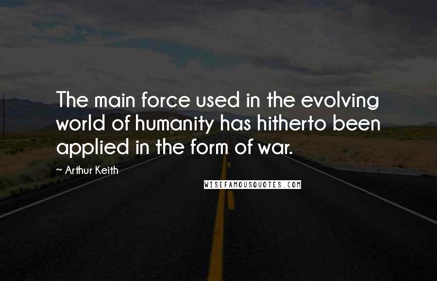 Arthur Keith Quotes: The main force used in the evolving world of humanity has hitherto been applied in the form of war.