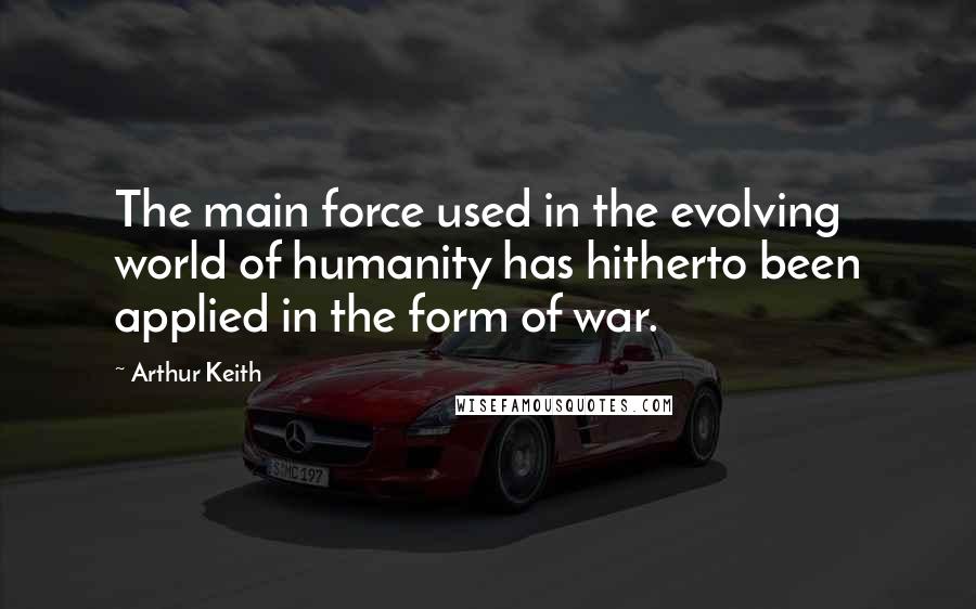 Arthur Keith Quotes: The main force used in the evolving world of humanity has hitherto been applied in the form of war.