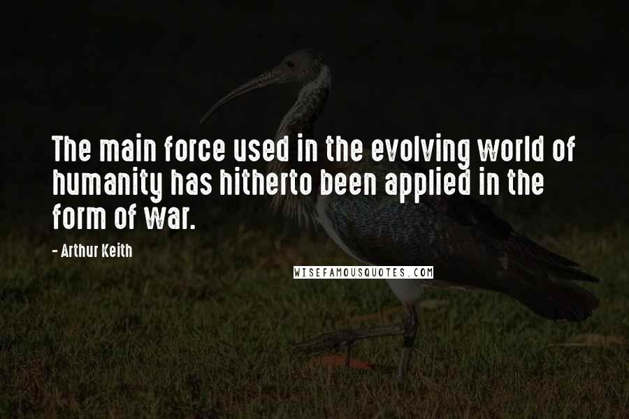 Arthur Keith Quotes: The main force used in the evolving world of humanity has hitherto been applied in the form of war.