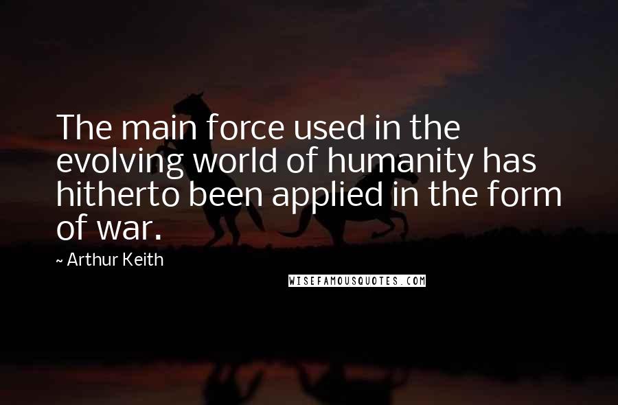 Arthur Keith Quotes: The main force used in the evolving world of humanity has hitherto been applied in the form of war.