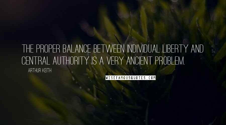 Arthur Keith Quotes: The proper balance between individual liberty and central authority is a very ancient problem.