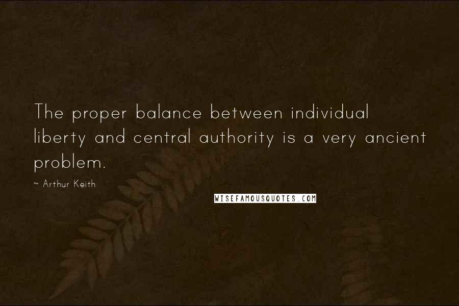 Arthur Keith Quotes: The proper balance between individual liberty and central authority is a very ancient problem.