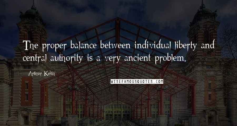 Arthur Keith Quotes: The proper balance between individual liberty and central authority is a very ancient problem.