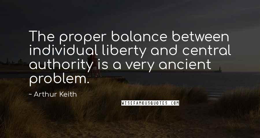 Arthur Keith Quotes: The proper balance between individual liberty and central authority is a very ancient problem.