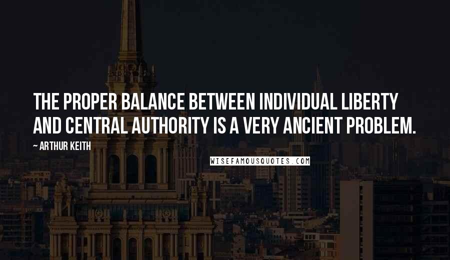 Arthur Keith Quotes: The proper balance between individual liberty and central authority is a very ancient problem.