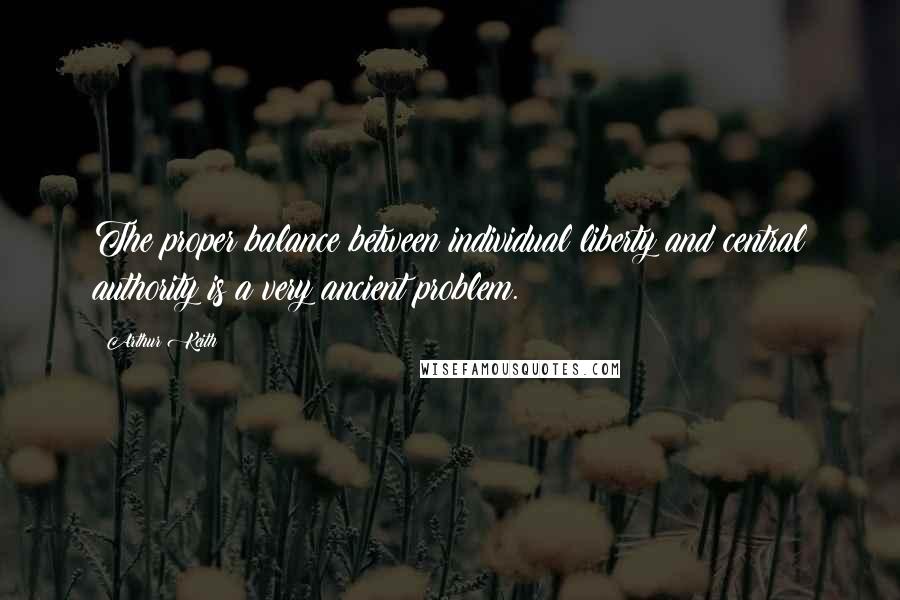 Arthur Keith Quotes: The proper balance between individual liberty and central authority is a very ancient problem.