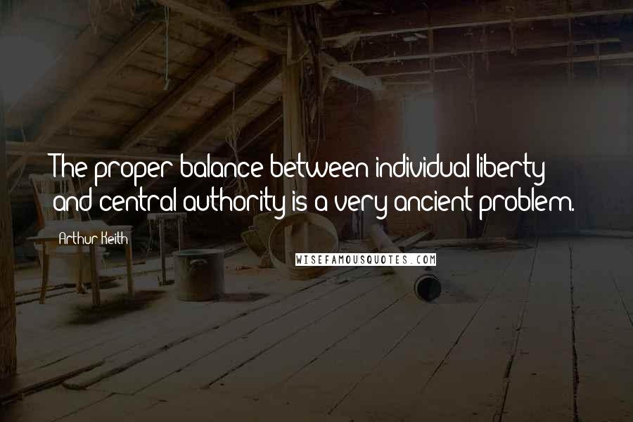 Arthur Keith Quotes: The proper balance between individual liberty and central authority is a very ancient problem.