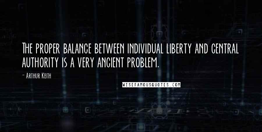 Arthur Keith Quotes: The proper balance between individual liberty and central authority is a very ancient problem.