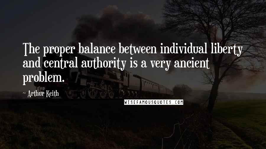 Arthur Keith Quotes: The proper balance between individual liberty and central authority is a very ancient problem.