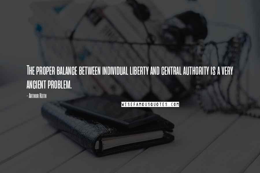 Arthur Keith Quotes: The proper balance between individual liberty and central authority is a very ancient problem.