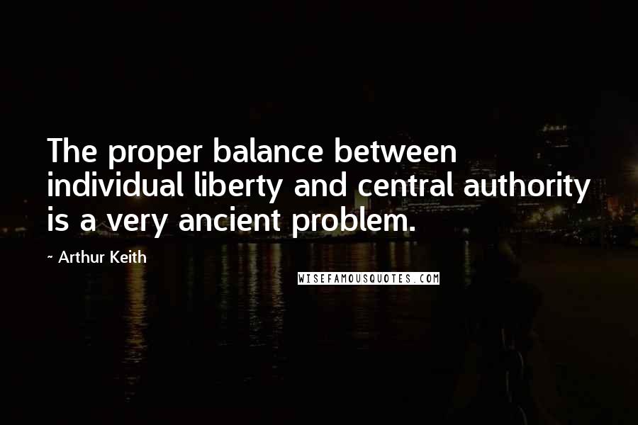 Arthur Keith Quotes: The proper balance between individual liberty and central authority is a very ancient problem.
