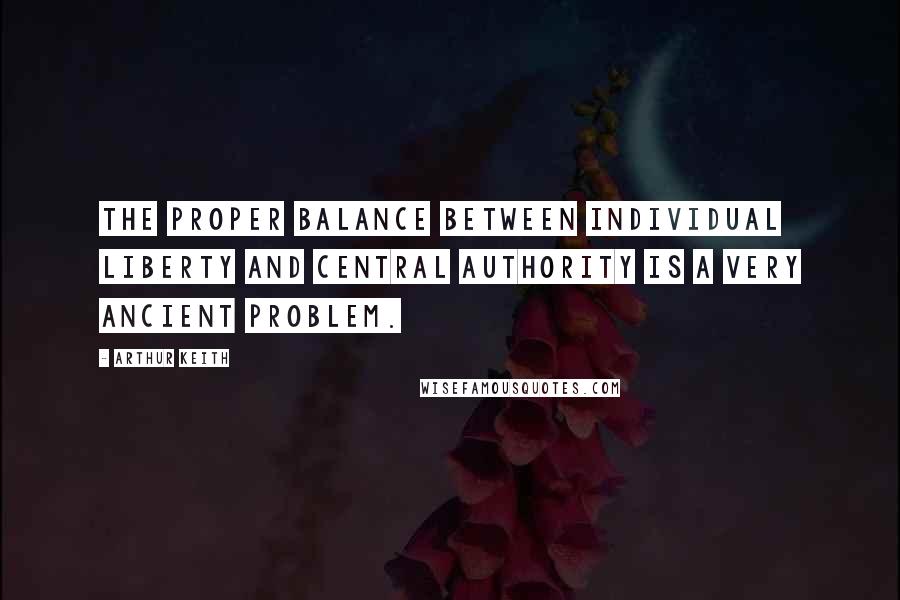 Arthur Keith Quotes: The proper balance between individual liberty and central authority is a very ancient problem.