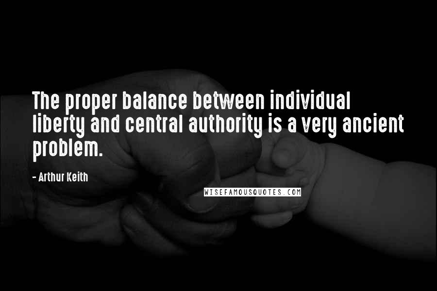 Arthur Keith Quotes: The proper balance between individual liberty and central authority is a very ancient problem.