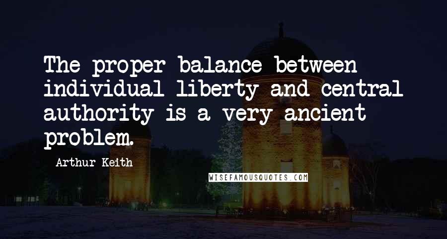 Arthur Keith Quotes: The proper balance between individual liberty and central authority is a very ancient problem.