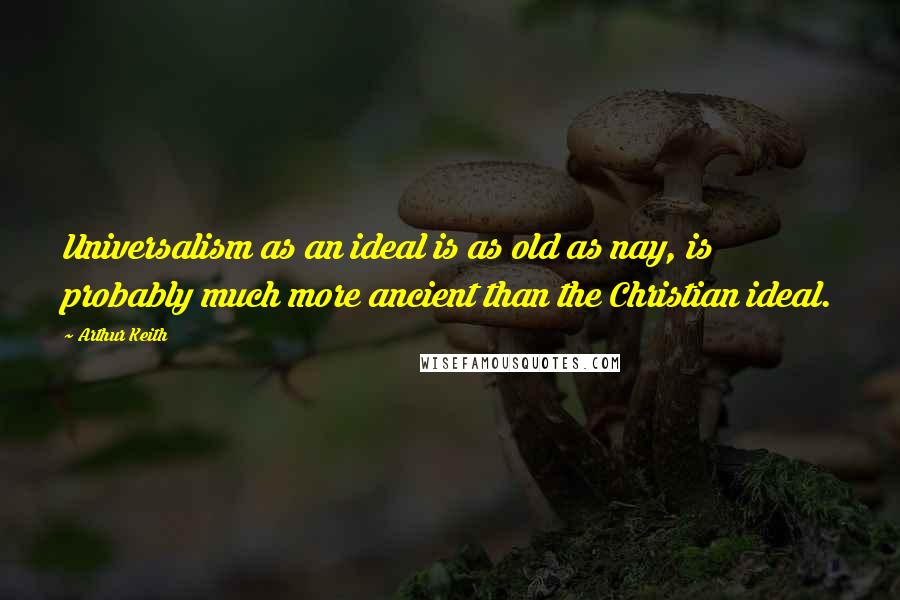 Arthur Keith Quotes: Universalism as an ideal is as old as nay, is probably much more ancient than the Christian ideal.