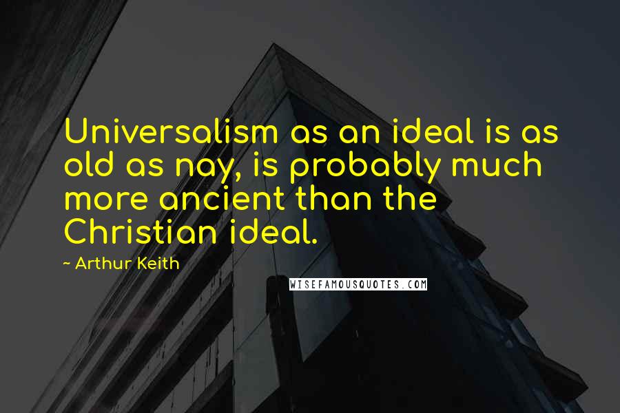 Arthur Keith Quotes: Universalism as an ideal is as old as nay, is probably much more ancient than the Christian ideal.