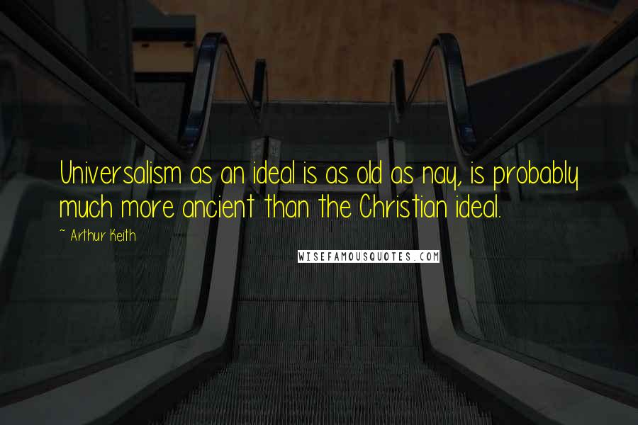 Arthur Keith Quotes: Universalism as an ideal is as old as nay, is probably much more ancient than the Christian ideal.