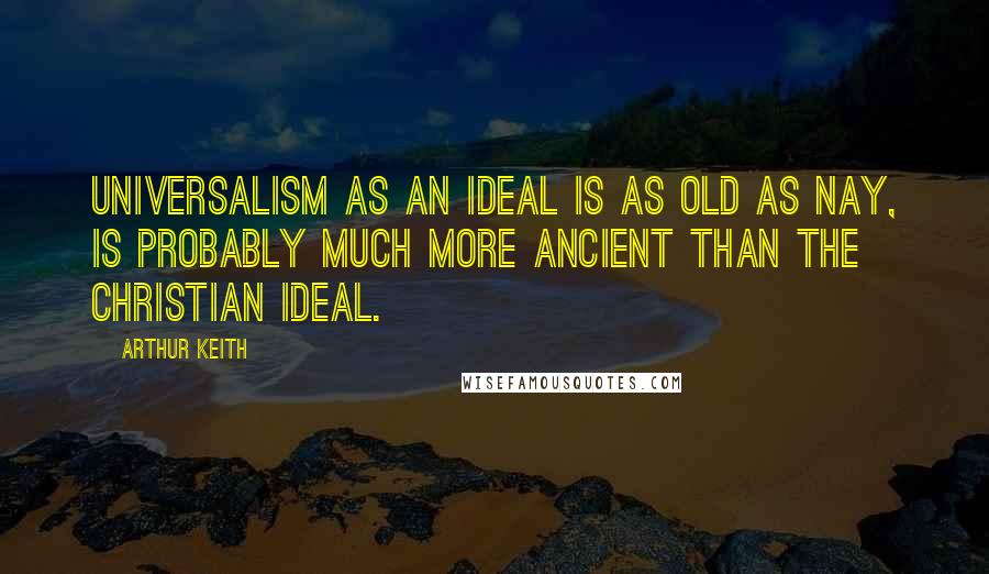 Arthur Keith Quotes: Universalism as an ideal is as old as nay, is probably much more ancient than the Christian ideal.