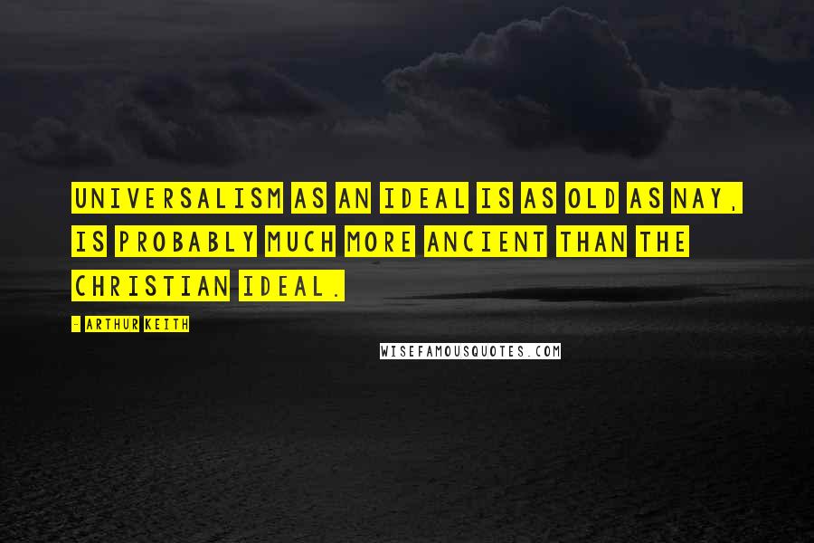 Arthur Keith Quotes: Universalism as an ideal is as old as nay, is probably much more ancient than the Christian ideal.