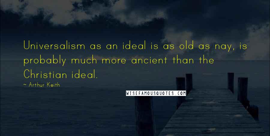 Arthur Keith Quotes: Universalism as an ideal is as old as nay, is probably much more ancient than the Christian ideal.