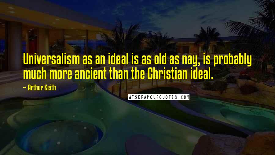 Arthur Keith Quotes: Universalism as an ideal is as old as nay, is probably much more ancient than the Christian ideal.