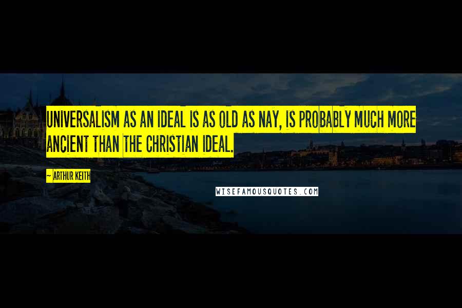 Arthur Keith Quotes: Universalism as an ideal is as old as nay, is probably much more ancient than the Christian ideal.