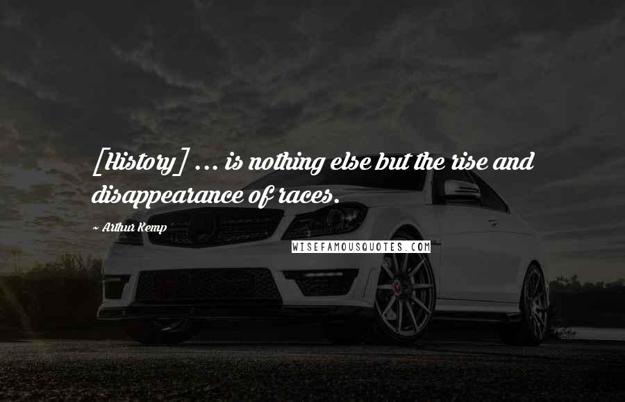 Arthur Kemp Quotes: [History] ... is nothing else but the rise and disappearance of races.