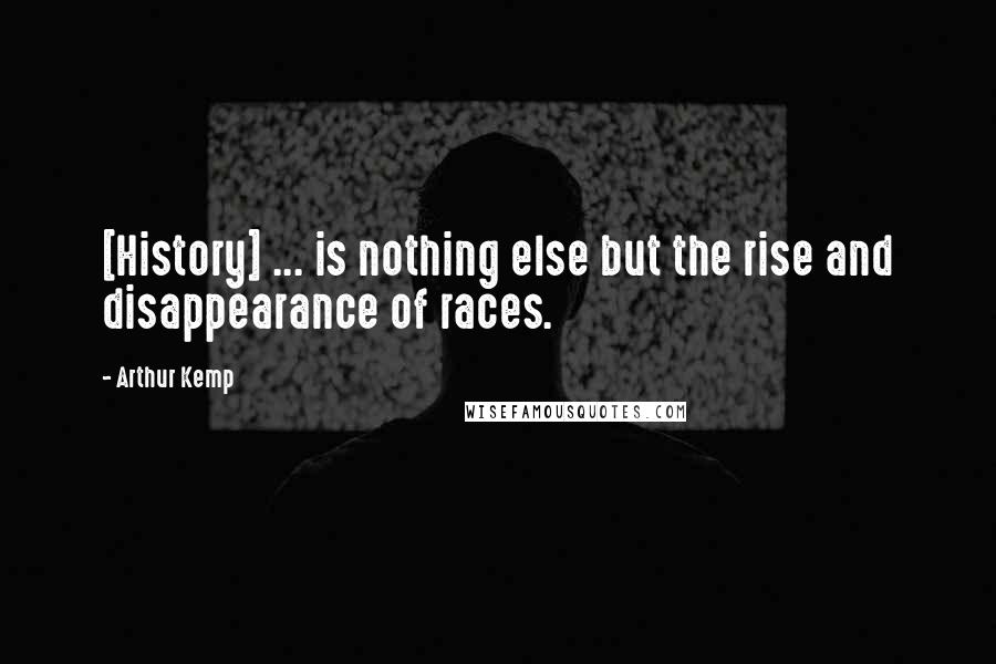 Arthur Kemp Quotes: [History] ... is nothing else but the rise and disappearance of races.