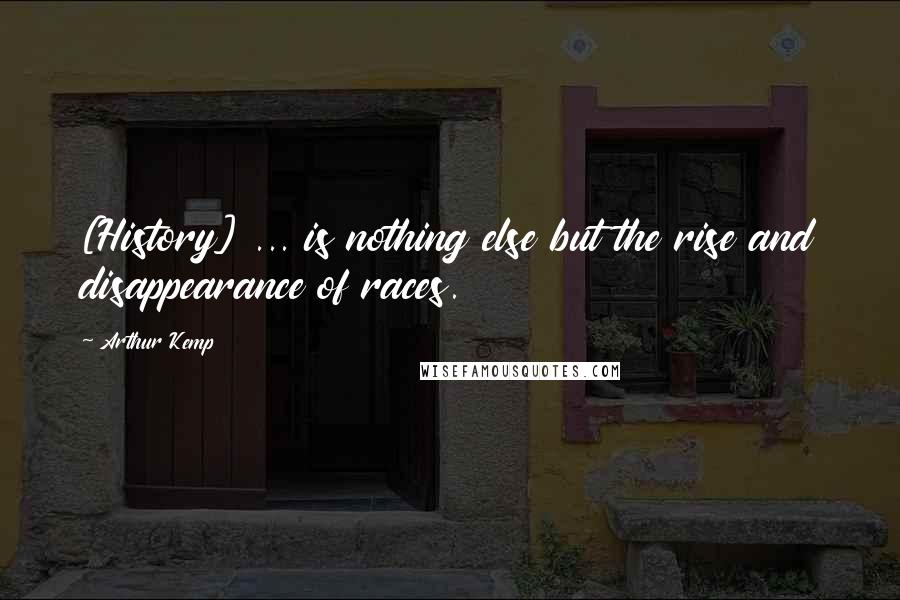 Arthur Kemp Quotes: [History] ... is nothing else but the rise and disappearance of races.