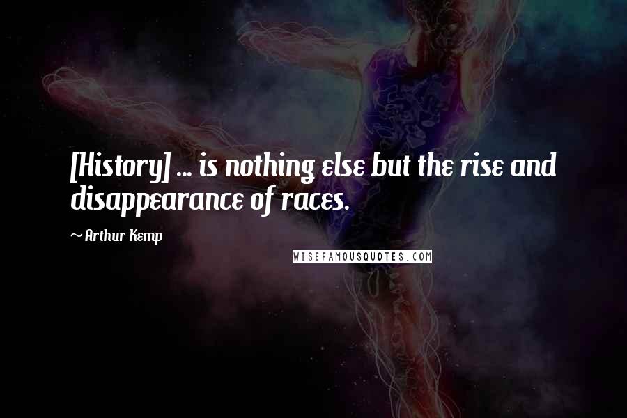 Arthur Kemp Quotes: [History] ... is nothing else but the rise and disappearance of races.